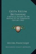Gesta Regum Britanniae: A Metrical History of the Britons of the Thirteenth Century (1862) di Michel-Francisque edito da Kessinger Publishing