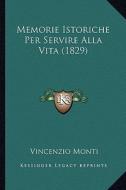 Memorie Istoriche Per Servire Alla Vita (1829) di Vincenzio Monti edito da Kessinger Publishing
