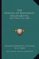 The Princess of Brunswick-Wolfenbuttel: And Other Tales (1867) di Johann Heinrich D. Zschokke edito da Kessinger Publishing