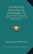 Entretiens Familiers de Petrarque V2: Sur La Bonne Et Mauvaise Fortune, Ou Lacentsa -A Centsart de Vivre Heureux (1673) di Francesco Petrarca edito da Kessinger Publishing