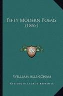 Fifty Modern Poems (1865) di William Allingham edito da Kessinger Publishing