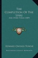 The Completion of the Spire: And Other Poems (1889) di Edward Owings Towne edito da Kessinger Publishing