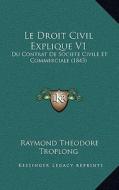 Le Droit Civil Explique V1: Du Contrat de Societe Civile Et Commerciale (1843) di Raymond Theodore Troplong edito da Kessinger Publishing