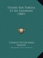 Etudes Sur Tebessa Et Ses Environs (1887) di Charles Victor Emile Seriziat edito da Kessinger Publishing