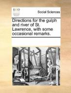 Directions For The Gulph And River Of St. Lawrence, With Some Occasional Remarks. di Multiple Contributors edito da Gale Ecco, Print Editions