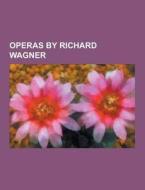 Operas By Richard Wagner di Source Wikipedia edito da University-press.org