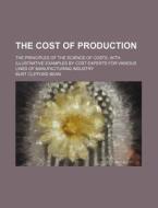 The Cost of Production; The Principles of the Science of Costs, with Illustrative Examples by Cost Experts for Various Lines of Manufacturing Industry di Burt Clifford Bean edito da Rarebooksclub.com