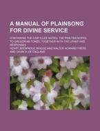 A   Manual of Plainsong for Divine Service; Containing the Canticles Noted, the Psalter Noted, to Gregorian Tones, Together with the Litany and Respon di Henry Bremridge Briggs edito da Rarebooksclub.com