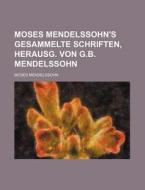 Moses Mendelssohn's Gesammelte Schriften, Herausg. Von G.b. Mendelssohn di Moses Mendelssohn edito da General Books Llc
