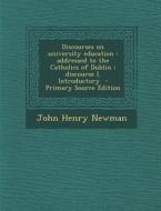 Discourses on University Education: Addressed to the Catholics of Dublin; Discourse I. Introductory di John Henry Newman edito da Nabu Press