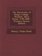 The University of King's College, Windsor, Nova Scotia, 1790-1890 di Henry Youle Hind edito da Nabu Press