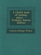 A Child's Book of Holiday Plays; di Frances Gillespy Wickes edito da Nabu Press
