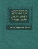 Cumorah Revisited; Or, the Book of Mormon and the Claims of the Mormons Re-Examined from the Viewpoint of American Archeology and Ethnology di Charles Augustus Shook edito da Nabu Press