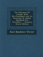 The Dominion of Canada: With Newfoundland and an Excursion to Alaska. Handbook for Travellers... - Primary Source Edition di Karl Baedeker (Firm) edito da Nabu Press