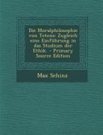 Die Moralphilosophie Von Tetens: Zugleich Eine Einfuhrung in Das Studium Der Ethik. - Primary Source Edition di Max Schinz edito da Nabu Press