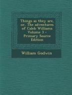 Things as They Are, Or, the Adventures of Caleb Williams Volume 3 - Primary Source Edition di William Godwin edito da Nabu Press