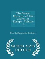 The Secret Memoirs Of The Courts Of Europe Volume I - Scholar's Choice Edition di Mme La Marquise de Fontenoy edito da Scholar's Choice