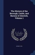 The History Of The Borough, Castle, And Barony Of Alnwick, Volume 1 di George Tate edito da Sagwan Press