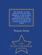 The Dynasts, An Epic-drama Of The War With Napoleon, In Three Parts, Nineteen Acts, & One Hundred & Thirty Scenes, The Time Covered By The Action Bein di Thomas Hardy edito da War College Series