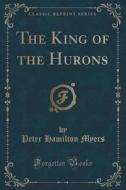 The King Of The Hurons (classic Reprint) di Peter Hamilton Myers edito da Forgotten Books