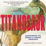 Titanosaur: Discovering the World's Largest Dinosaur di Diego Pol, Jose Luis Carballido, Florencia Gigena edito da Scholastic Inc.