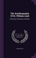 The Autobiography Of Dr. William Laud di William Laud edito da Palala Press