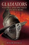 Gladiators: Violence and Spectacle in Ancient Rome di Roger Dunkle edito da LONGMAN