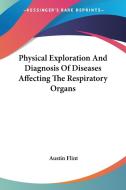 Physical Exploration And Diagnosis Of Diseases Affecting The Respiratory Organs di Austin Flint edito da Kessinger Publishing Co