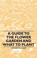A Guide to the Flower Garden and What to Plant di Leonard Wickenden edito da Benson Press