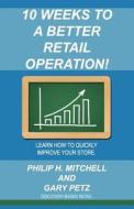 10 Weeks to a Better Retail Operation: Learn How to Quickly Improve Your Store. di Philip H. Mitchell, Gary Petz edito da Createspace