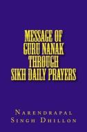Message of Guru Nanak Through Sikh Daily Prayers di Narendrapal Singh Dhillon edito da Createspace