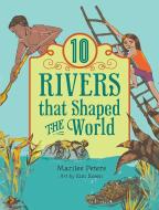 10 Rivers That Shaped the World di Marilee Peters edito da ANNICK PR