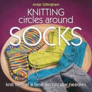 Knitting Circles Around Socks: Knit Two at a Time on Circular Needles di Antje Gillingham edito da MARTINGALE & CO