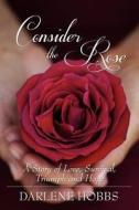Consider the Rose: A Story of Love, Survival, Triumph and Hope di Darlene Hobbs edito da Wasteland Press
