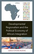 Developmental Regionalism and the Political Economy of Africa's Integration di Gabila Nubong edito da LEXINGTON BOOKS