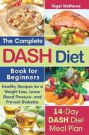 The Complete Dash Diet Book for Beginners: Healthy Recipes for Weight Loss, Lower Blood Pressure, and Preventing Diabete di Nigel Methews edito da INDEPENDENTLY PUBLISHED