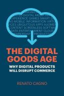 The Digital Goods Age: Why Digital Products Will Disrupt Commerce di Renato Cagno edito da INDEPENDENTLY PUBLISHED