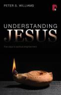 Understanding Jesus di Peter S. Williams edito da Authentic Media
