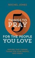 5 Things to Pray for the People You Love: Prayers That Change Things for Your Friends and Family di Rachel Jones edito da GOOD BOOK CO