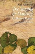 The Singing and Dancing: Collected Poems di Ann Atkinson edito da SMITH/DOORSTOP BOOKS