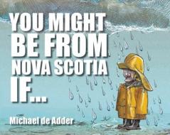 You Might Be from Nova Scotia If . . . di Michael De Adder edito da Macintyrepurcell Publishing, Inc