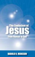 The Evolution of Jesus from Human to God di Harold R. Hodgson edito da New Generation Publishing
