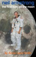 Neil Armstrong - First Man on the Moon di Annie Laura Smith edito da The Ardent Writer Press, LLC
