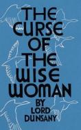 The Curse of the Wise Woman (Valancourt 20th Century Classics) di Edward John Moreton Dunsany edito da VALANCOURT BOOKS