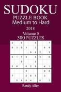 300 Medium to Hard Sudoku Puzzle Book 2018 di Randy Allen edito da Createspace Independent Publishing Platform