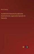 Ausführliche theoretisch-praktische Grammatik der ungarischen Sprache für Deutsche di Moritz Ballagi edito da Outlook Verlag
