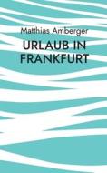 Urlaub in Frankfurt di Matthias Amberger edito da Books on Demand
