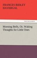 Morning Bells, Or, Waking Thoughts for Little Ones di Frances Ridley Havergal edito da tredition GmbH