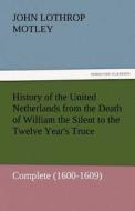 History of the United Netherlands from the Death of William the Silent to the Twelve Year's Truce - Complete (1600-1609) di John Lothrop Motley edito da TREDITION CLASSICS