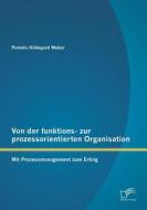 Von der funktions- zur prozessorientierten Organisation: Mit Prozessmanagement zum Erfolg di Pamela Hildegard Weber edito da Diplomica Verlag